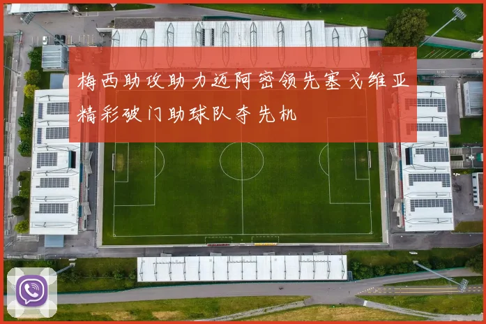 梅西助攻助力迈阿密领先塞戈维亚精彩破门助球队夺先机