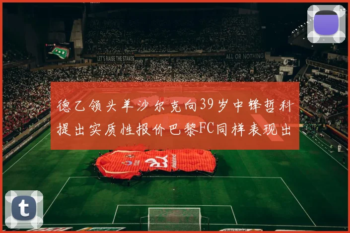 德乙领头羊沙尔克向39岁中锋哲科提出实质性报价巴黎FC同样表现出兴趣