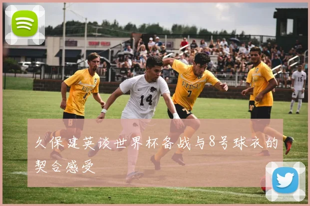 久保建英谈世界杯备战与8号球衣的契合感受