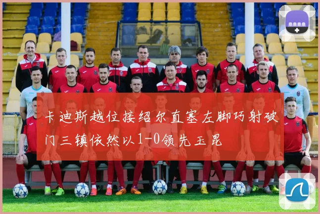 卡迪斯越位接绍尔直塞左脚巧射破门三镇依然以1-0领先玉昆
