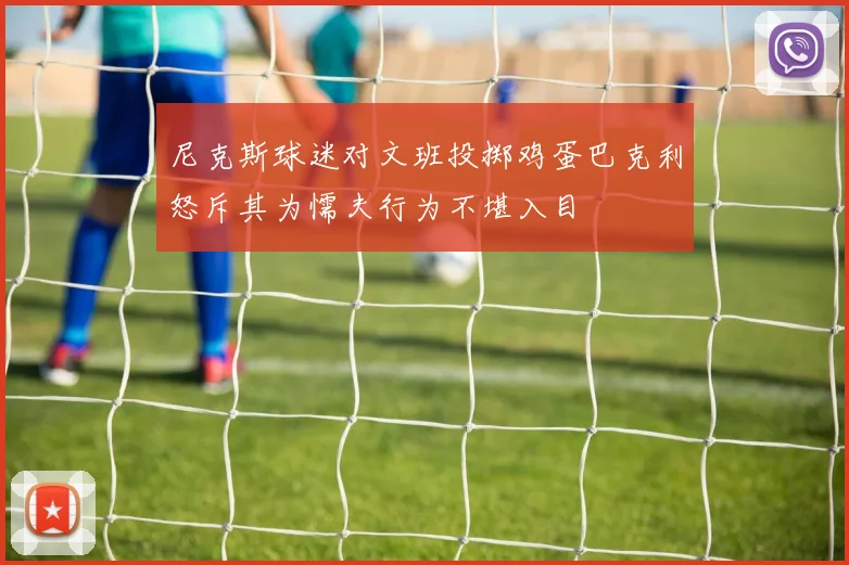 尼克斯球迷对文班投掷鸡蛋巴克利怒斥其为懦夫行为不堪入目